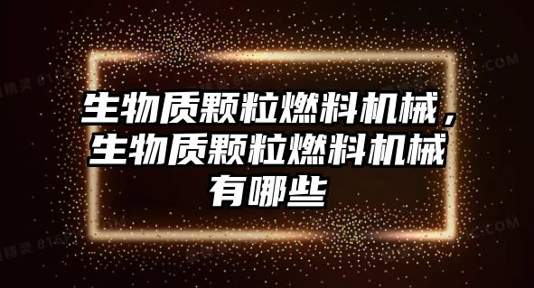 生物質(zhì)顆粒燃料機(jī)械，生物質(zhì)顆粒燃料機(jī)械有哪些