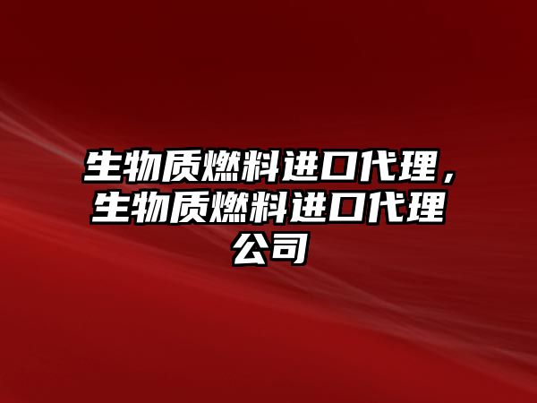 生物質燃料進口代理，生物質燃料進口代理公司