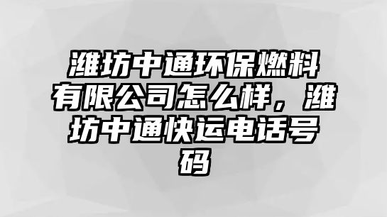 濰坊中通環(huán)保燃料有限公司怎么樣，濰坊中通快運電話號碼