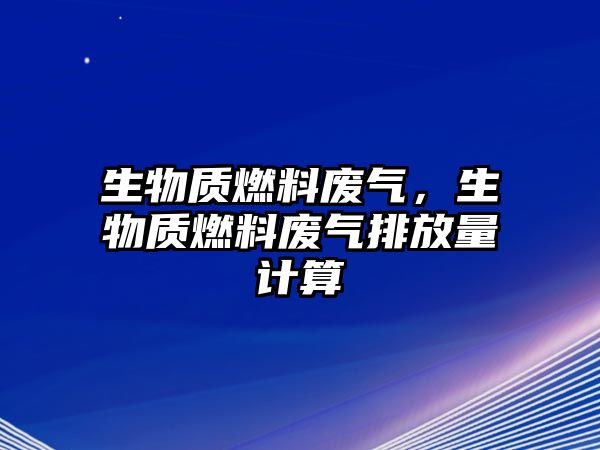 生物質(zhì)燃料廢氣，生物質(zhì)燃料廢氣排放量計(jì)算