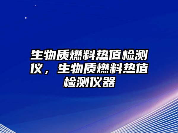 生物質(zhì)燃料熱值檢測儀，生物質(zhì)燃料熱值檢測儀器