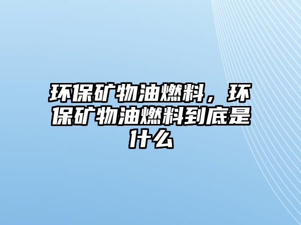 環(huán)保礦物油燃料，環(huán)保礦物油燃料到底是什么