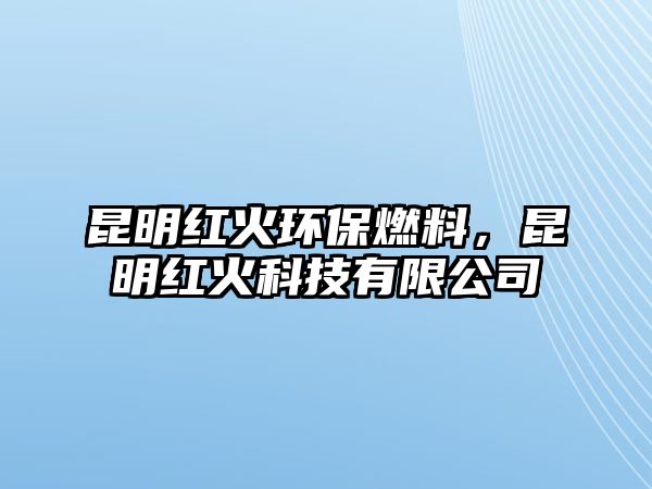 昆明紅火環(huán)保燃料，昆明紅火科技有限公司