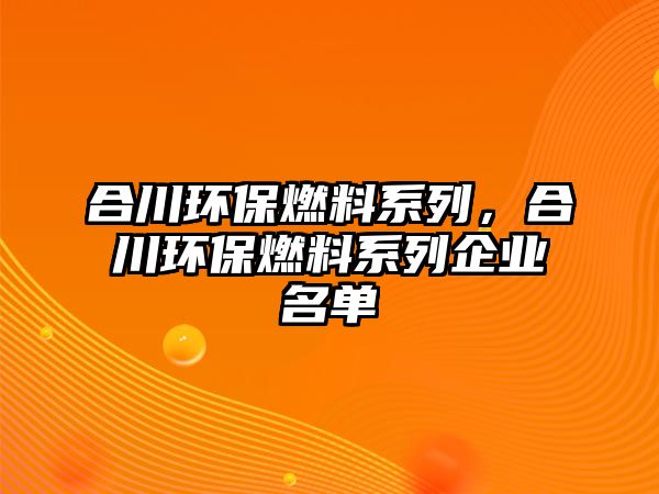 合川環(huán)保燃料系列，合川環(huán)保燃料系列企業(yè)名單