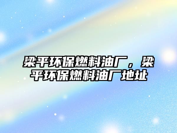 梁平環(huán)保燃料油廠，梁平環(huán)保燃料油廠地址