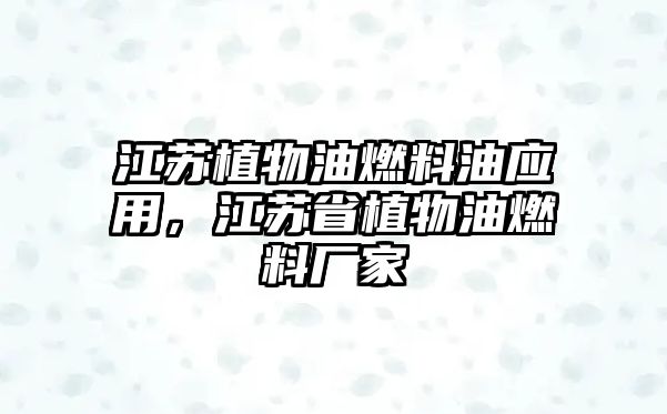 江蘇植物油燃料油應(yīng)用，江蘇省植物油燃料廠家