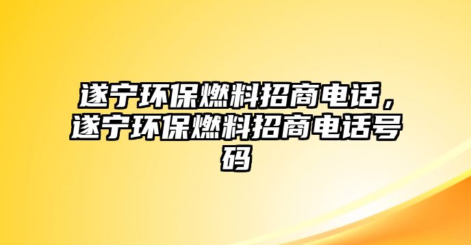 遂寧環(huán)保燃料招商電話，遂寧環(huán)保燃料招商電話號(hào)碼