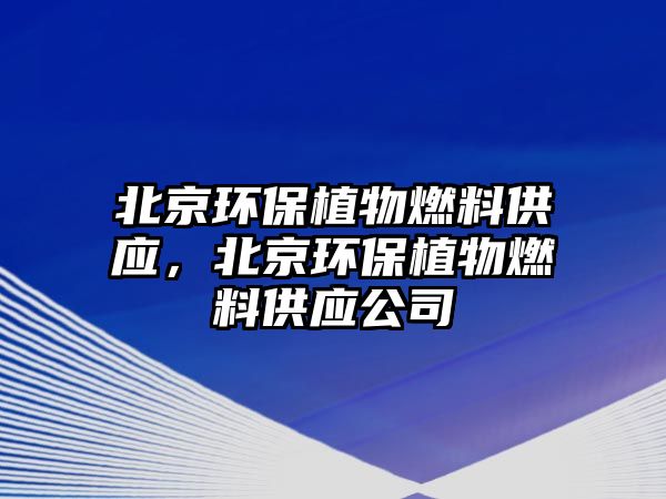 北京環(huán)保植物燃料供應(yīng)，北京環(huán)保植物燃料供應(yīng)公司