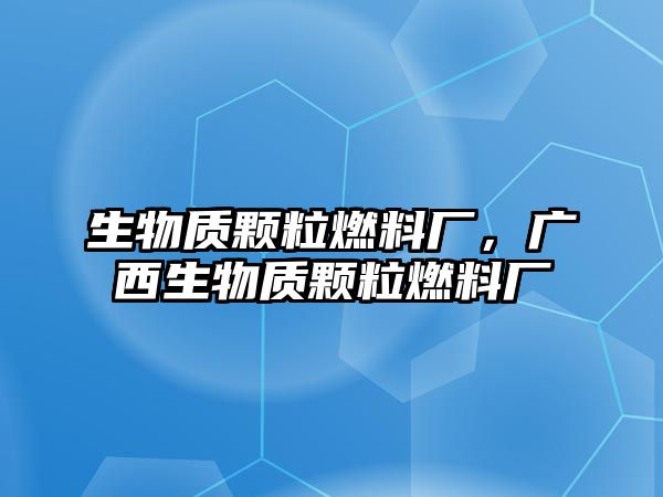 生物質(zhì)顆粒燃料廠，廣西生物質(zhì)顆粒燃料廠