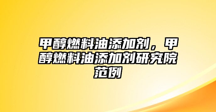 甲醇燃料油添加劑，甲醇燃料油添加劑研究院范例