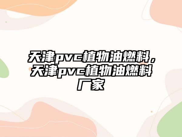 天津pvc植物油燃料，天津pvc植物油燃料廠家