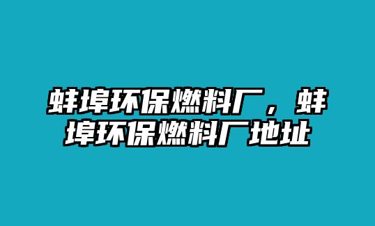 蚌埠環(huán)保燃料廠，蚌埠環(huán)保燃料廠地址