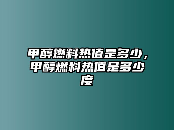 甲醇燃料熱值是多少，甲醇燃料熱值是多少度