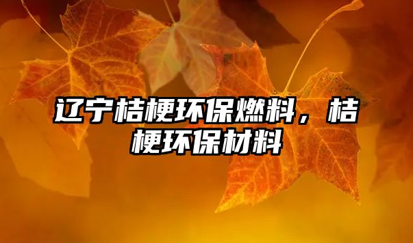 遼寧桔梗環(huán)保燃料，桔梗環(huán)保材料