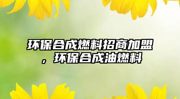 環(huán)保合成燃料招商加盟，環(huán)保合成油燃料