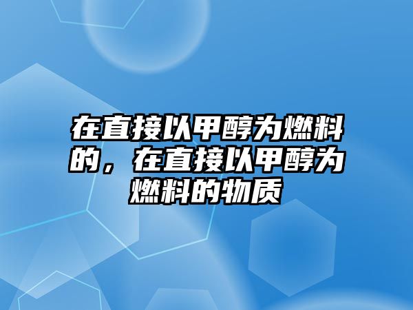 在直接以甲醇為燃料的，在直接以甲醇為燃料的物質(zhì)