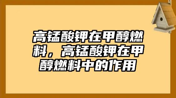 高錳酸鉀在甲醇燃料，高錳酸鉀在甲醇燃料中的作用