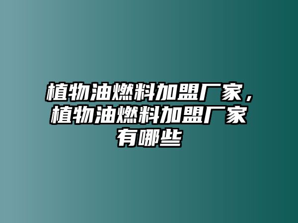 植物油燃料加盟廠家，植物油燃料加盟廠家有哪些