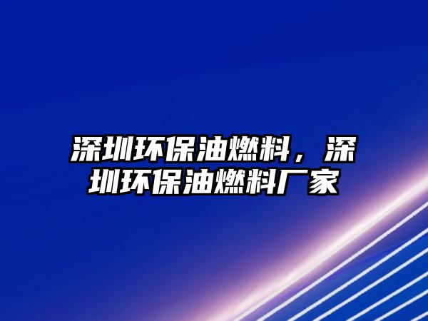 深圳環(huán)保油燃料，深圳環(huán)保油燃料廠家