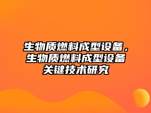 生物質(zhì)燃料成型設備，生物質(zhì)燃料成型設備關鍵技術研究