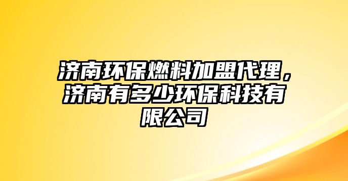 濟南環(huán)保燃料加盟代理，濟南有多少環(huán)?？萍加邢薰? class=