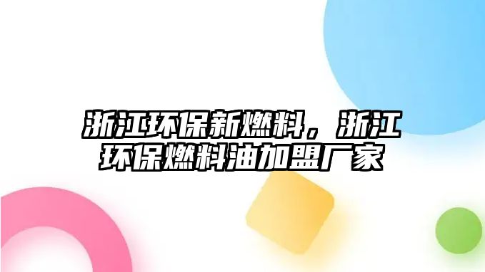 浙江環(huán)保新燃料，浙江環(huán)保燃料油加盟廠家