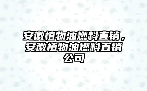 安徽植物油燃料直銷，安徽植物油燃料直銷公司