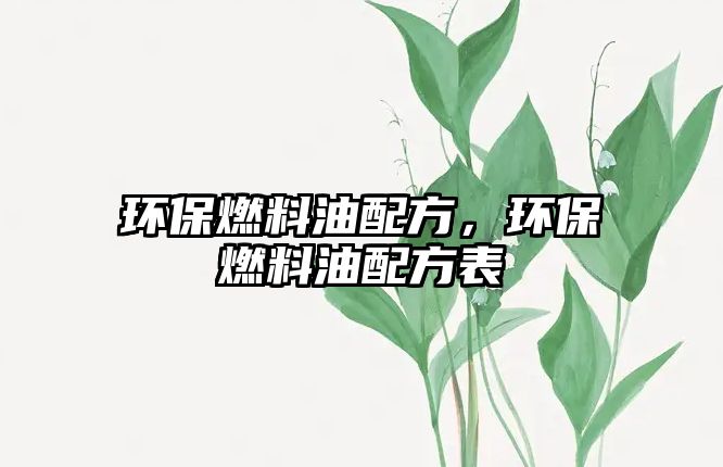 環(huán)保燃料油配方，環(huán)保燃料油配方表