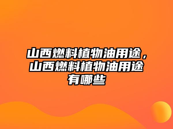 山西燃料植物油用途，山西燃料植物油用途有哪些