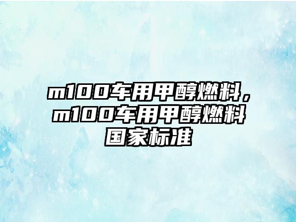 m100車用甲醇燃料，m100車用甲醇燃料國家標準