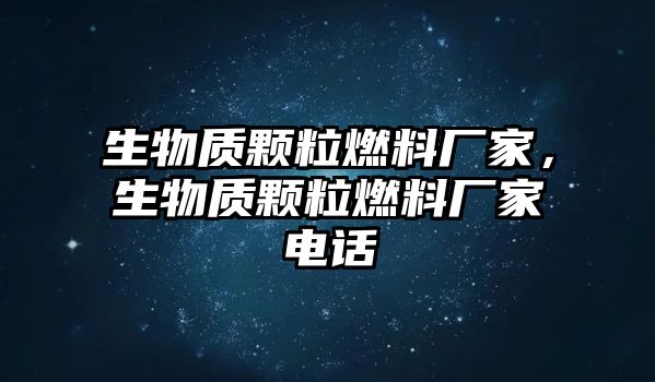 生物質(zhì)顆粒燃料廠家，生物質(zhì)顆粒燃料廠家電話