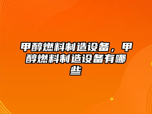 甲醇燃料制造設(shè)備，甲醇燃料制造設(shè)備有哪些