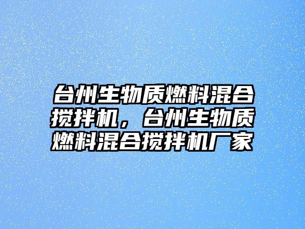 臺州生物質(zhì)燃料混合攪拌機，臺州生物質(zhì)燃料混合攪拌機廠家