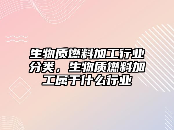 生物質燃料加工行業(yè)分類，生物質燃料加工屬于什么行業(yè)