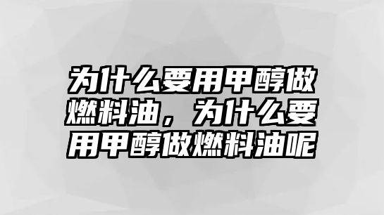 為什么要用甲醇做燃料油，為什么要用甲醇做燃料油呢