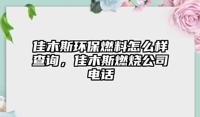 佳木斯環(huán)保燃料怎么樣查詢，佳木斯燃燒公司電話