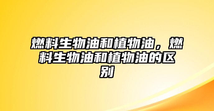 燃料生物油和植物油，燃料生物油和植物油的區(qū)別