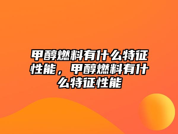 甲醇燃料有什么特征性能，甲醇燃料有什么特征性能