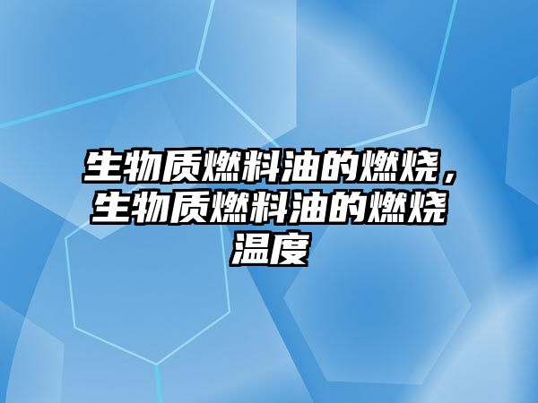 生物質燃料油的燃燒，生物質燃料油的燃燒溫度