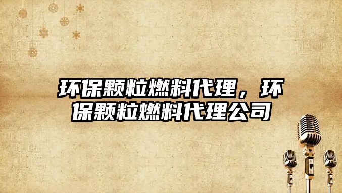 環(huán)保顆粒燃料代理，環(huán)保顆粒燃料代理公司