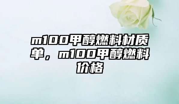 m100甲醇燃料材質(zhì)單，m100甲醇燃料價(jià)格