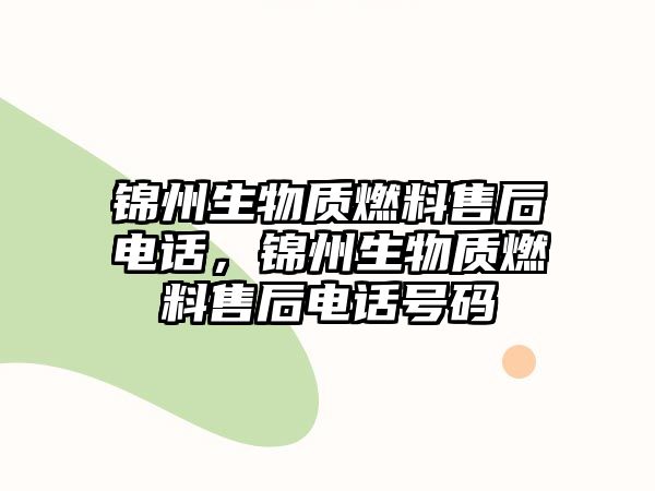 錦州生物質(zhì)燃料售后電話，錦州生物質(zhì)燃料售后電話號(hào)碼