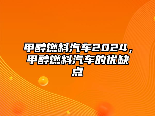 甲醇燃料汽車2024，甲醇燃料汽車的優(yōu)缺點