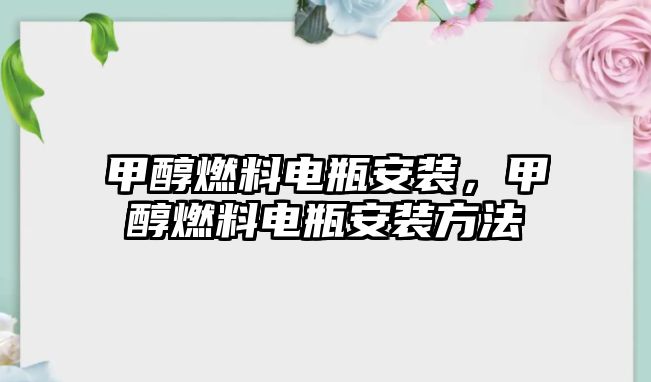 甲醇燃料電瓶安裝，甲醇燃料電瓶安裝方法