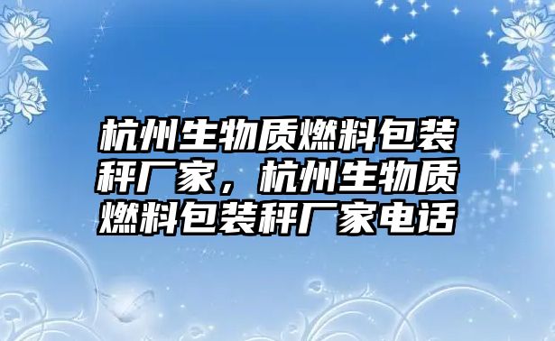 杭州生物質(zhì)燃料包裝秤廠家，杭州生物質(zhì)燃料包裝秤廠家電話