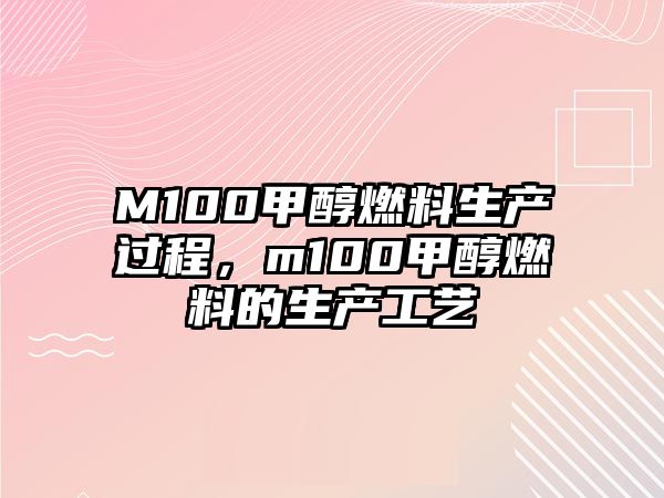 M100甲醇燃料生產(chǎn)過程，m100甲醇燃料的生產(chǎn)工藝