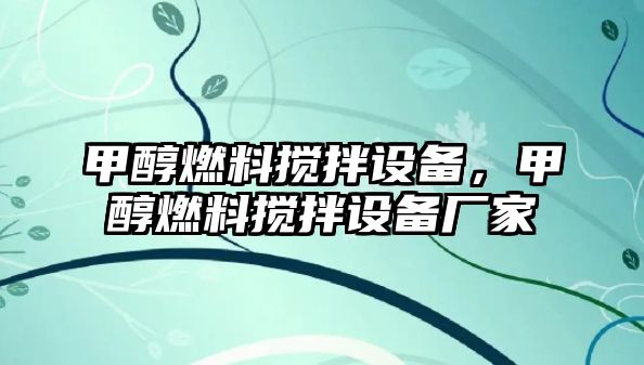 甲醇燃料攪拌設(shè)備，甲醇燃料攪拌設(shè)備廠家