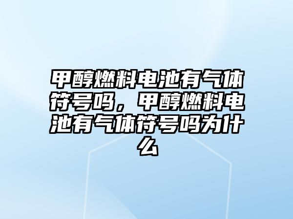 甲醇燃料電池有氣體符號嗎，甲醇燃料電池有氣體符號嗎為什么