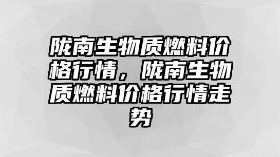 隴南生物質燃料價格行情，隴南生物質燃料價格行情走勢