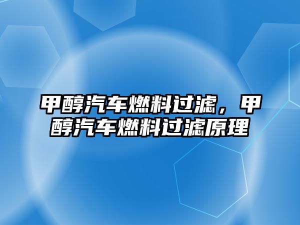 甲醇汽車燃料過濾，甲醇汽車燃料過濾原理